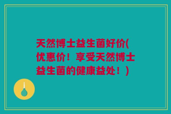 天然博士益生菌好价(优惠价!享受天然博士益生菌的健康益处!)