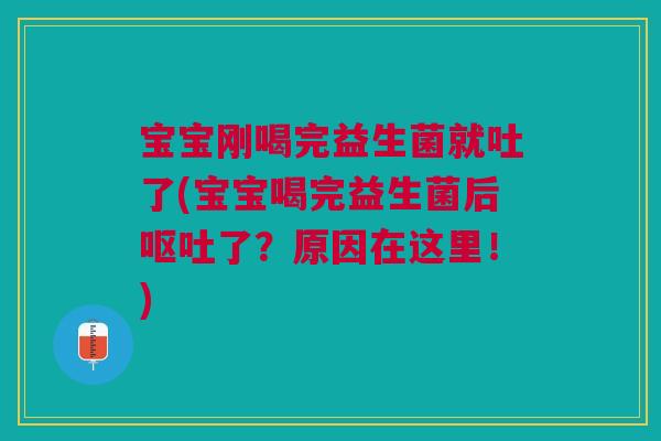 宝宝刚喝完益生菌就吐了(宝宝喝完益生菌后了?原因在这里!) 宝宝刚喝完益生菌就吐了(宝宝喝完益生菌后了?原因在这里!)