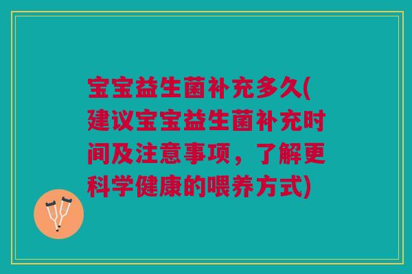 宝宝益生菌补充多久(建议宝宝益生菌补充时间及注意事项,了解更科学健康的喂养方式) 宝宝益生菌补充多久(建议宝宝益生菌补充时间及注意事项,了解更科学健康的喂养方式)