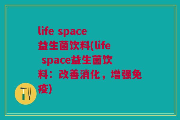 life space益生菌饮料(life space益生菌饮料:改善消化,增强) life space益生菌饮料(life space益生菌饮料:改善消化,增强)