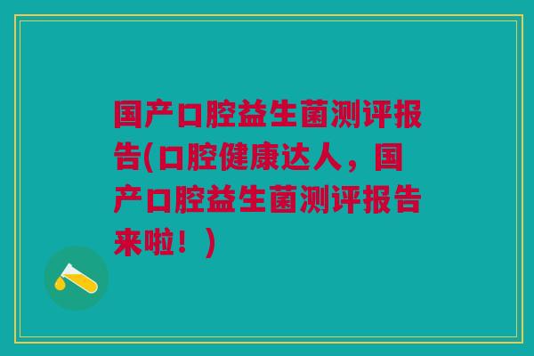 国产口腔益生菌测评报告(口腔健康达人,国产口腔益生菌测评报告来啦!) 国产口腔益生菌测评报告(口腔健康达人,国产口腔益生菌测评报告来啦!)