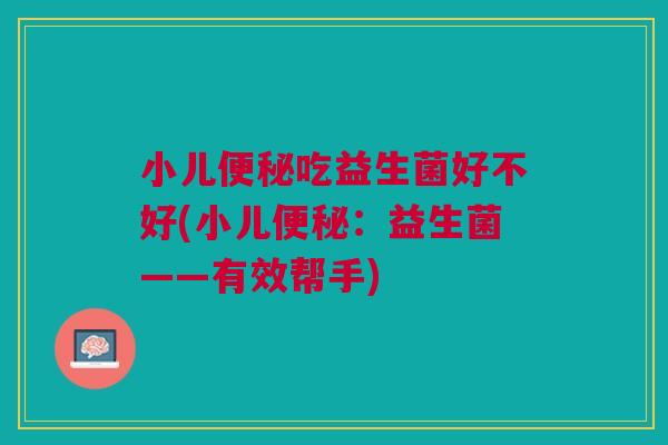 小儿便秘吃益生菌好不好(小儿便秘:益生菌——有效帮手)