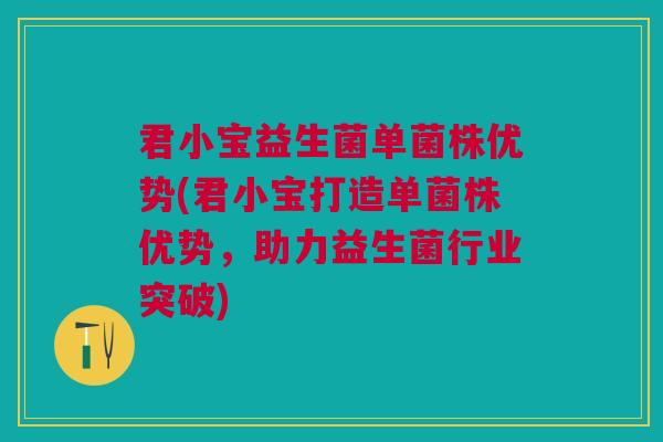 君小宝益生菌单菌株优势(君小宝打造单菌株优势,助力益生菌行业突破) 君小宝益生菌单菌株优势(君小宝打造单菌株优势,助力益生菌行业突破)