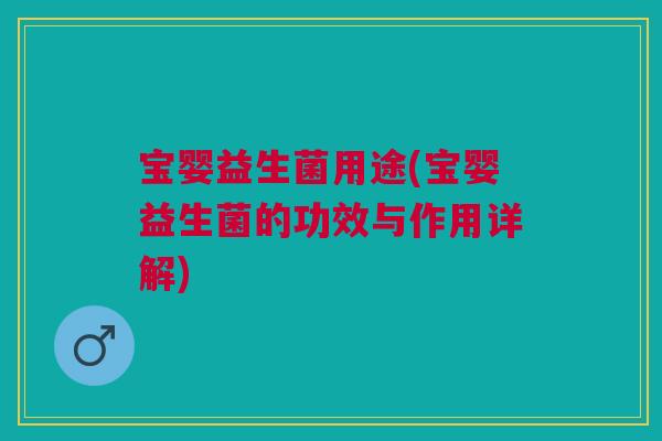 宝婴益生菌用途(宝婴益生菌的功效与作用详解) 宝婴益生菌用途(宝婴益生菌的功效与作用详解)