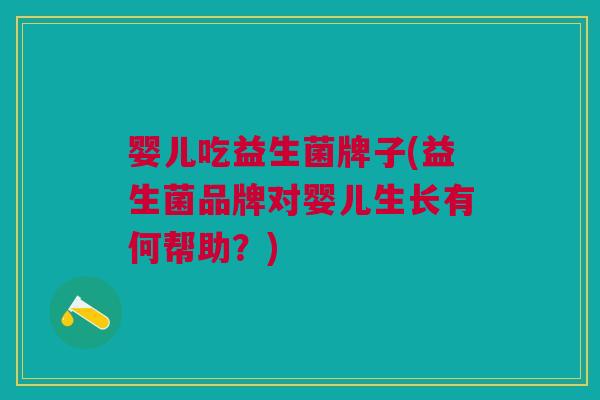 婴儿吃益生菌牌子(益生菌品牌对婴儿生长有何帮助?)