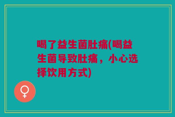 喝了益生菌肚痛(喝益生菌导致肚痛，小心选择饮用方式)