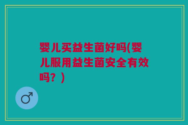 婴儿买益生菌好吗(婴儿服用益生菌安全有效吗?)
