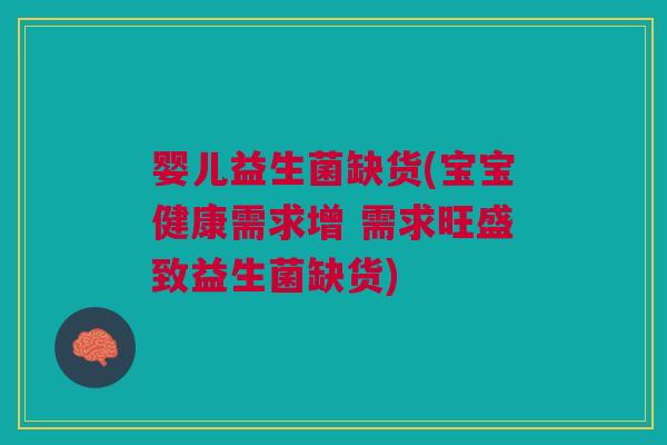 婴儿益生菌缺货(宝宝健康需求增 需求旺盛致益生菌缺货)