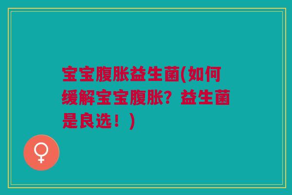 宝宝腹胀益生菌(如何缓解宝宝腹胀?益生菌是良选!)