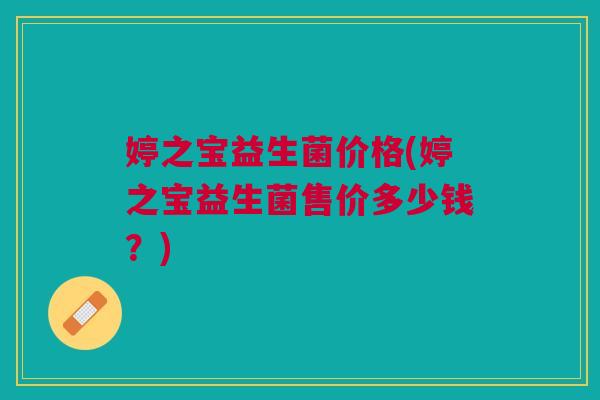婷之宝益生菌价格(婷之宝益生菌售价多少钱?) 婷之宝益生菌价格(婷之宝益生菌售价多少钱?)