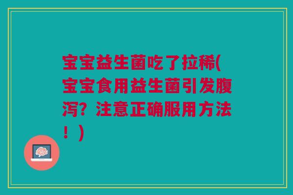 宝宝益生菌吃了拉稀(宝宝食用益生菌引发腹泻？注意正确服用方法！)
