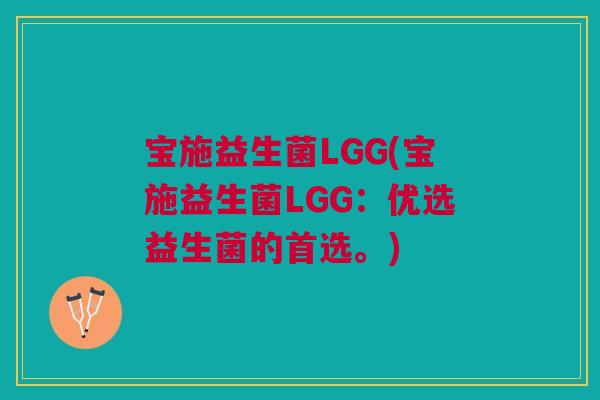 宝施益生菌LGG(宝施益生菌LGG:优选益生菌的首选。)