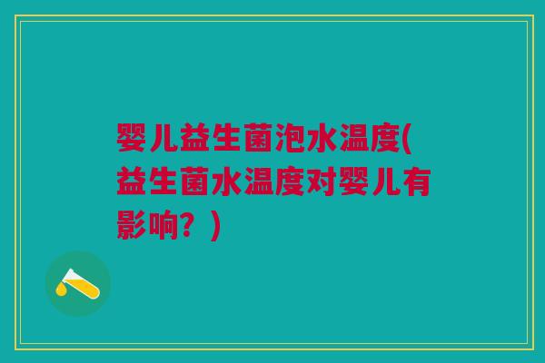 婴儿益生菌泡水温度(益生菌水温度对婴儿有影响?) 婴儿益生菌泡水温度(益生菌水温度对婴儿有影响?)