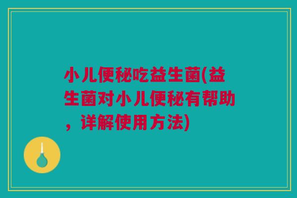 小儿吃益生菌(益生菌对小儿有帮助,详解使用方法) 小儿吃益生菌(益生菌对小儿有帮助,详解使用方法)