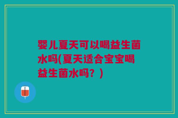 婴儿夏天可以喝益生菌水吗(夏天适合宝宝喝益生菌水吗?) 婴儿夏天可以喝益生菌水吗(夏天适合宝宝喝益生菌水吗?)