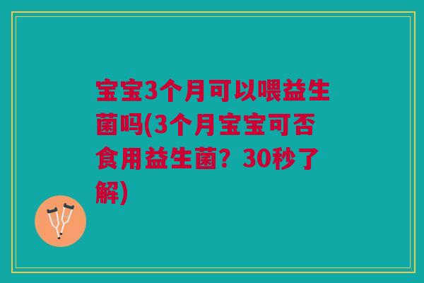 宝宝3个月可以喂益生菌吗(3个月宝宝可否食用益生菌?30秒了解) 宝宝3个月可以喂益生菌吗(3个月宝宝可否食用益生菌?30秒了解)
