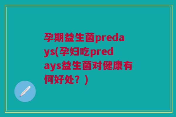 孕期益生菌predays(孕妇吃predays益生菌对健康有何好处?)