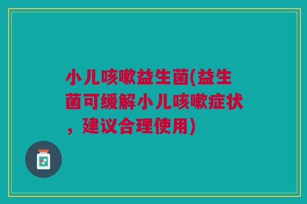 小儿益生菌(益生菌可缓解小儿症状,建议合理使用) 小儿益生菌(益生菌可缓解小儿症状,建议合理使用)