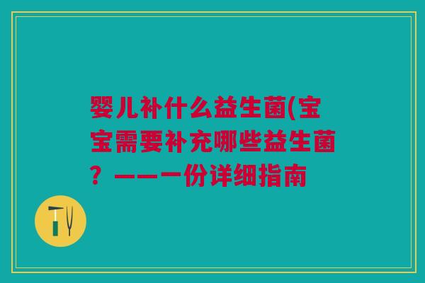 婴儿补什么益生菌(宝宝需要补充哪些益生菌？——一份详细指南