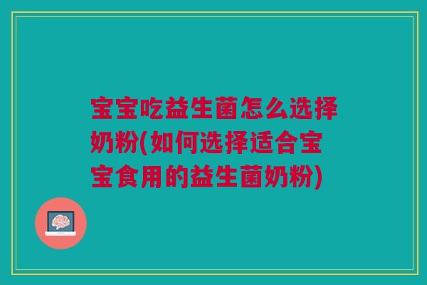 宝宝吃益生菌怎么选择奶粉(如何选择适合宝宝食用的益生菌奶粉) 宝宝吃益生菌怎么选择奶粉(如何选择适合宝宝食用的益生菌奶粉)