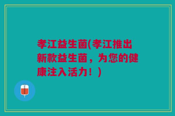 孝江益生菌(孝江推出新款益生菌,为您的健康注入活力!)