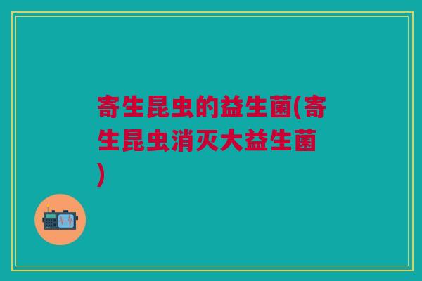 寄生昆虫的益生菌(寄生昆虫消灭大益生菌 )