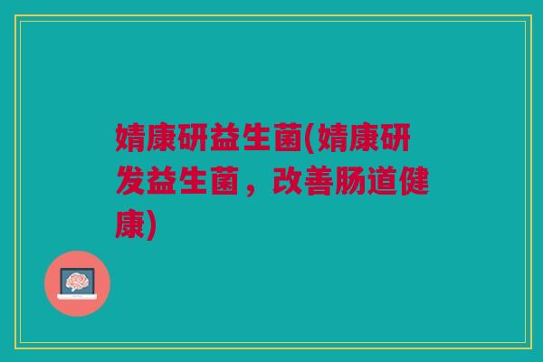 婧康研益生菌(婧康研发益生菌,改善肠道健康)
