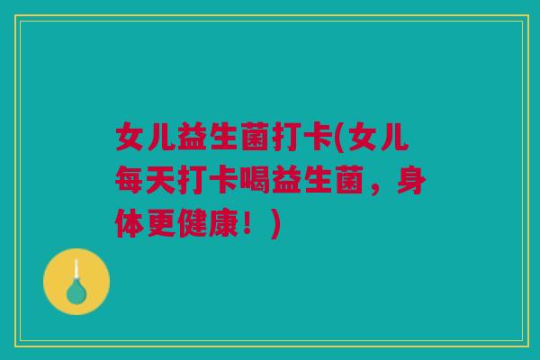 女儿益生菌打卡(女儿每天打卡喝益生菌,身体更健康!) 女儿益生菌打卡(女儿每天打卡喝益生菌,身体更健康!)