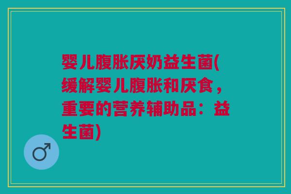 婴儿腹胀厌奶益生菌(缓解婴儿腹胀和厌食,重要的营养辅助品:益生菌)
