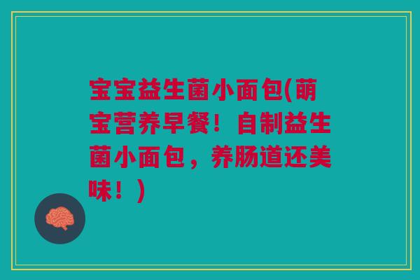宝宝益生菌小面包(萌宝营养早餐!自制益生菌小面包,养肠道还美味!) 宝宝益生菌小面包(萌宝营养早餐!自制益生菌小面包,养肠道还美味!)