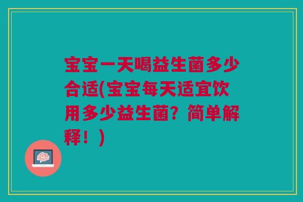 宝宝一天喝益生菌多少合适(宝宝每天适宜饮用多少益生菌?简单解释!)