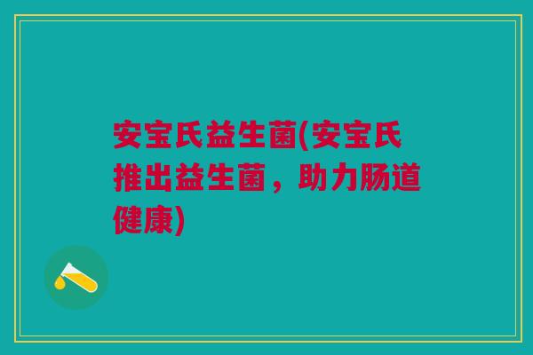 安宝氏益生菌(安宝氏推出益生菌,助力肠道健康)