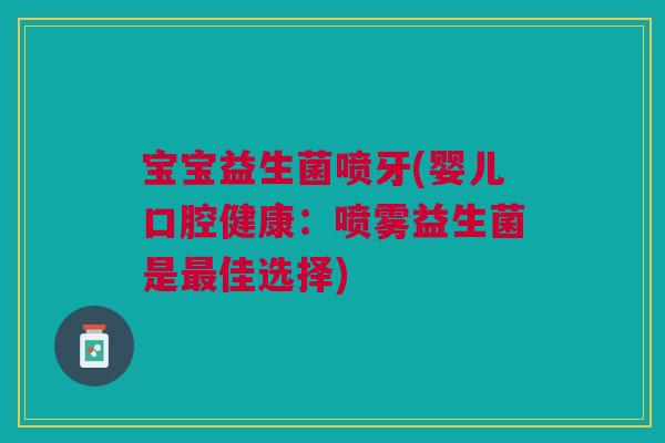 宝宝益生菌喷牙(婴儿口腔健康:喷雾益生菌是最佳选择)