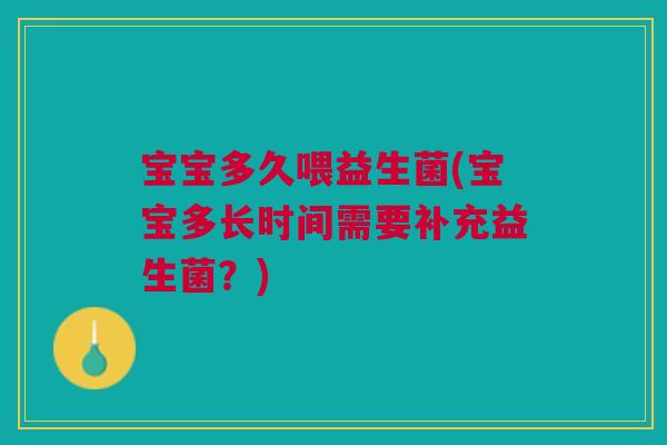 宝宝多久喂益生菌(宝宝多长时间需要补充益生菌?)