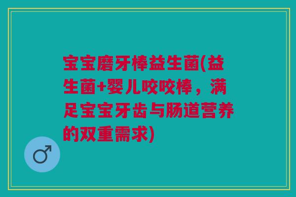 宝宝磨牙棒益生菌(益生菌+婴儿咬咬棒,满足宝宝牙齿与肠道营养的双重需求)