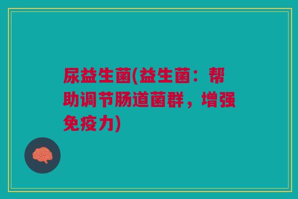 尿益生菌(益生菌:帮助调节肠道菌群,增强免疫力)