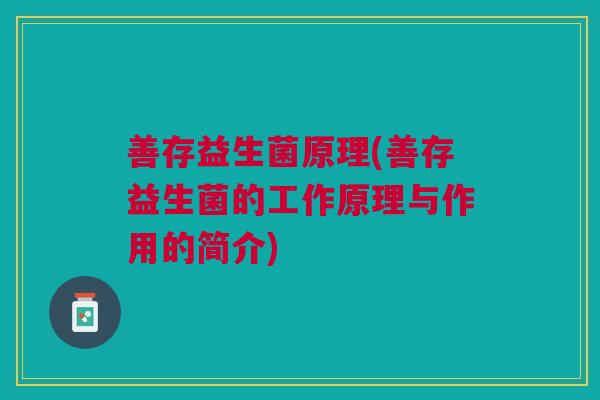 善存益生菌原理(善存益生菌的工作原理与作用的简介) 善存益生菌原理(善存益生菌的工作原理与作用的简介)