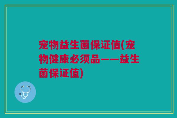 宠物益生菌保证值(宠物健康必须品——益生菌保证值)