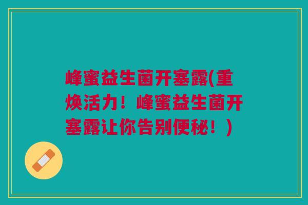 峰蜜益生菌开塞露(重焕活力！峰蜜益生菌开塞露让你告别便秘！)