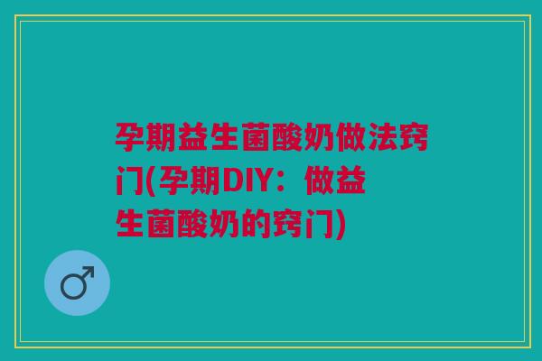 孕期益生菌酸奶做法窍门(孕期DIY:做益生菌酸奶的窍门)