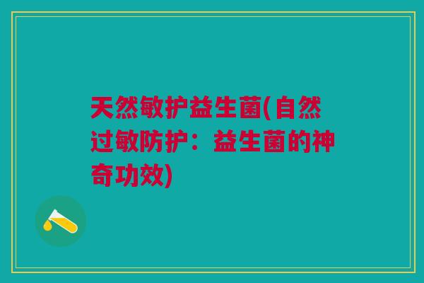 天然敏护益生菌(自然过敏防护:益生菌的神奇功效)