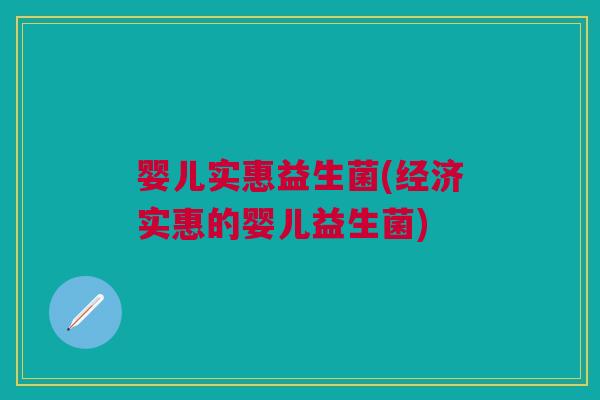 婴儿实惠益生菌(经济实惠的婴儿益生菌)