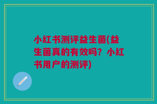 小红书测评益生菌(益生菌真的有效吗?小红书用户的测评)