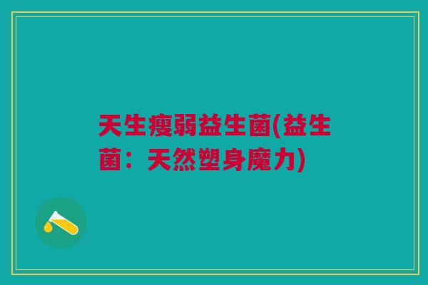 天生瘦弱益生菌(益生菌：天然塑身魔力)