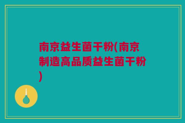 南京益生菌干粉(南京制造高品质益生菌干粉) 南京益生菌干粉(南京制造高品质益生菌干粉)