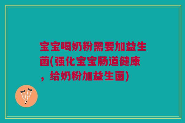 宝宝喝奶粉需要加益生菌(强化宝宝肠道健康,给奶粉加益生菌)