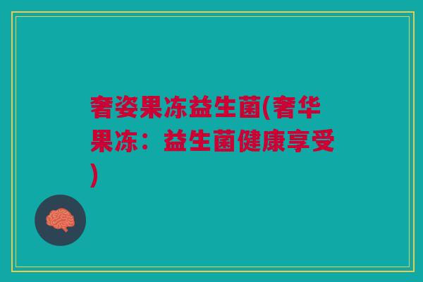 奢姿果冻益生菌(奢华果冻：益生菌健康享受)