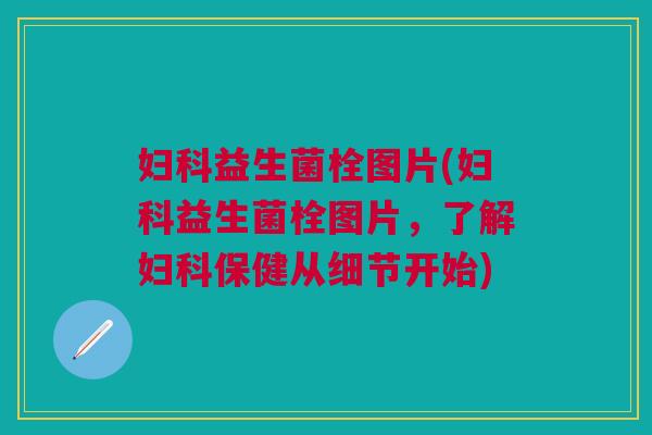 益生菌栓图片(益生菌栓图片,了解保健从细节开始) 益生菌栓图片(益生菌栓图片,了解保健从细节开始)