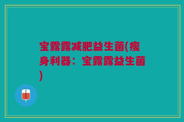 宝露露益生菌(瘦身利器:宝露露益生菌) 宝露露益生菌(瘦身利器:宝露露益生菌)