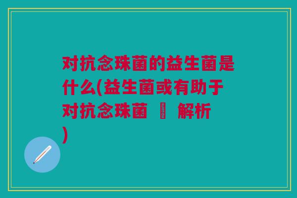 对抗念珠菌的益生菌是什么(益生菌或有助于对抗念珠菌 – 解析)